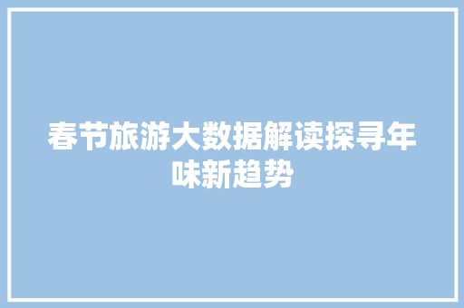 春节旅游大数据解读探寻年味新趋势