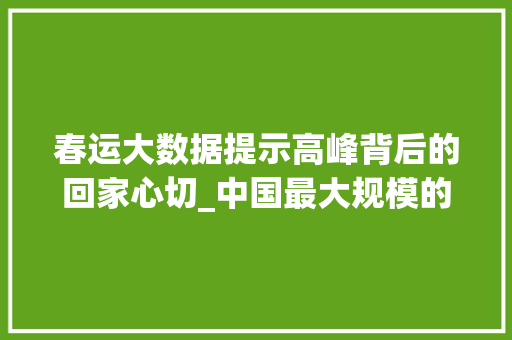 春运大数据提示高峰背后的回家心切_中国最大规模的人口迁徙