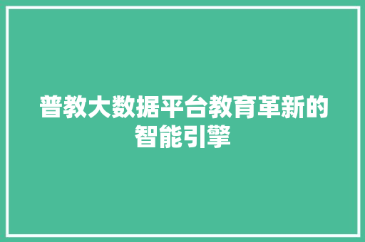 普教大数据平台教育革新的智能引擎 普教大数据平台教育革新的智能引擎