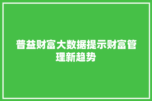 普益财富大数据提示财富管理新趋势 普益财富大数据提示财富管理新趋势