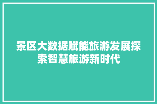 景区大数据赋能旅游发展探索智慧旅游新时代