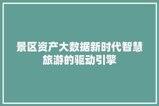 景区资产大数据新时代智慧旅游的驱动引擎