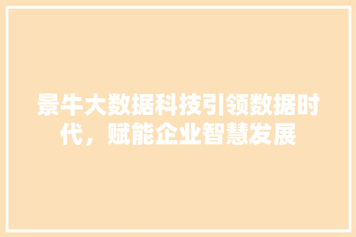 景牛大数据科技引领数据时代，赋能企业智慧发展