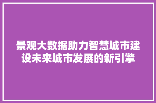 景观大数据助力智慧城市建设未来城市发展的新引擎