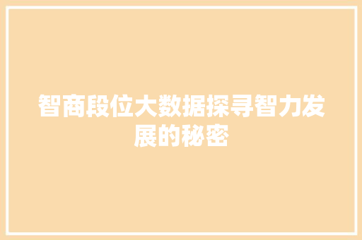 智商段位大数据探寻智力发展的秘密 智商段位大数据探寻智力发展的秘密