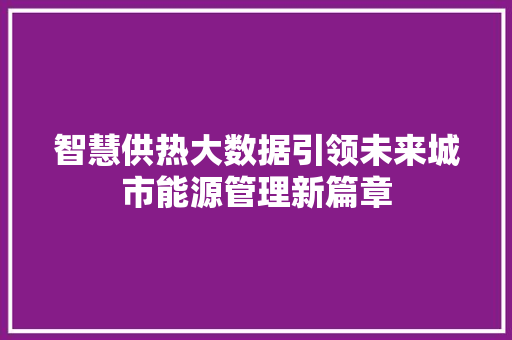 智慧供热大数据引领未来城市能源管理新篇章