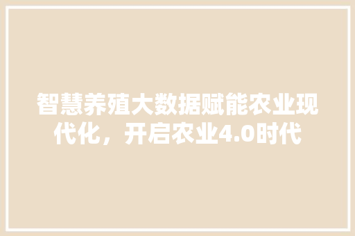 智慧养殖大数据赋能农业现代化，开启农业4.0时代