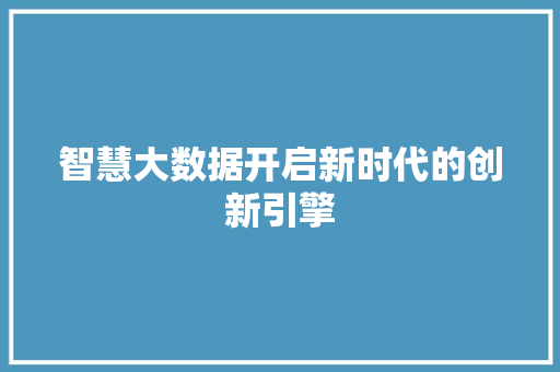 智慧大数据开启新时代的创新引擎