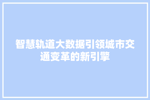 智慧轨道大数据引领城市交通变革的新引擎