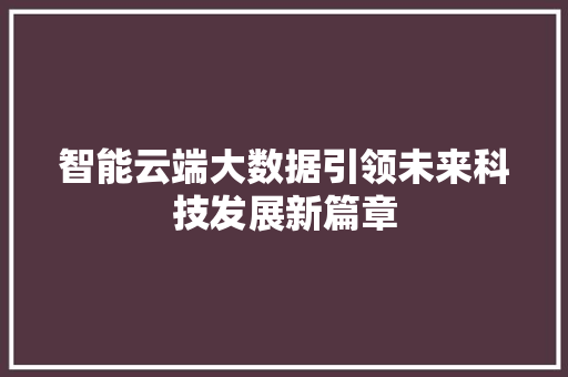 智能云端大数据引领未来科技发展新篇章