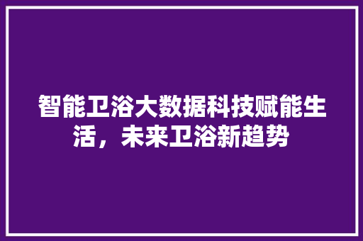 智能卫浴大数据科技赋能生活，未来卫浴新趋势