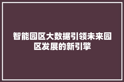 智能园区大数据引领未来园区发展的新引擎