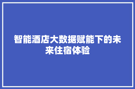 智能酒店大数据赋能下的未来住宿体验