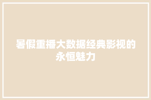 暑假重播大数据经典影视的永恒魅力