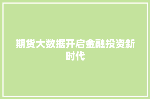 期货大数据开启金融投资新时代 期货大数据开启金融投资新时代
