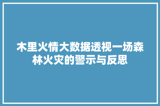 木里火情大数据透视一场森林火灾的警示与反思