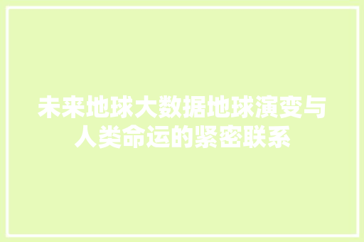 未来地球大数据地球演变与人类命运的紧密联系