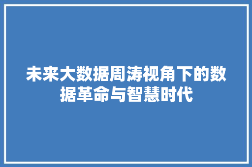 未来大数据周涛视角下的数据革命与智慧时代
