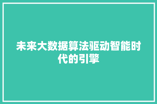 未来大数据算法驱动智能时代的引擎