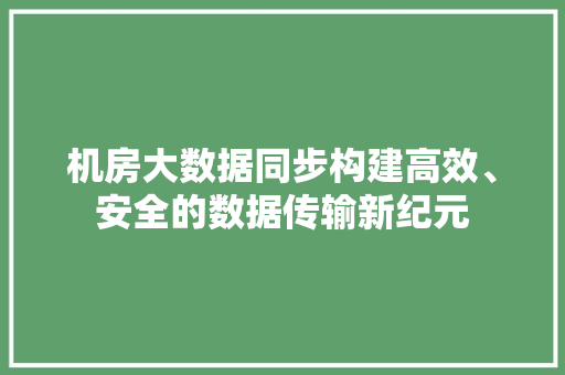 机房大数据同步构建高效、安全的数据传输新纪元