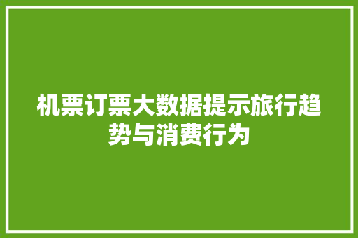 机票订票大数据提示旅行趋势与消费行为