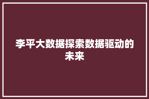李平大数据探索数据驱动的未来