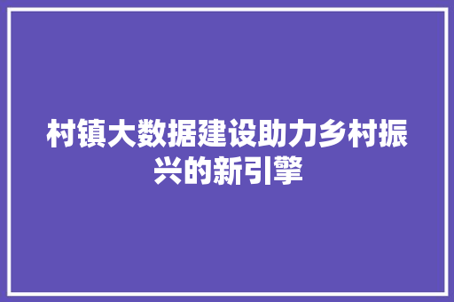 村镇大数据建设助力乡村振兴的新引擎