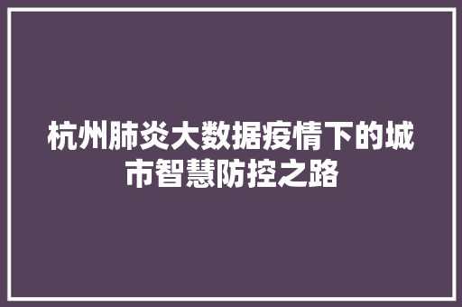 杭州肺炎大数据疫情下的城市智慧防控之路