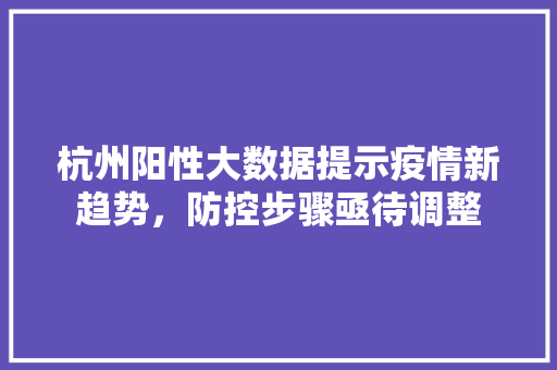 杭州阳性大数据提示疫情新趋势，防控步骤亟待调整