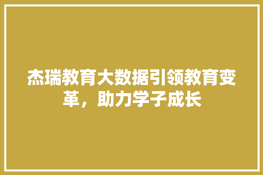 杰瑞教育大数据引领教育变革，助力学子成长 电脑故障维修