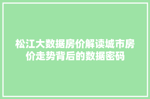 松江大数据房价解读城市房价走势背后的数据密码