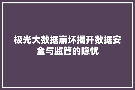 极光大数据崩坏揭开数据安全与监管的隐忧