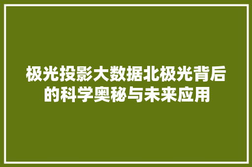 极光投影大数据北极光背后的科学奥秘与未来应用