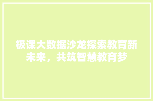 极课大数据沙龙探索教育新未来，共筑智慧教育梦