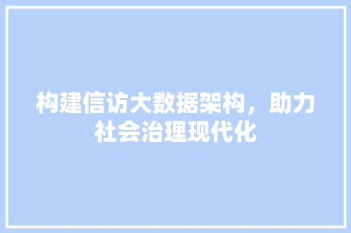 构建信访大数据架构，助力社会治理现代化