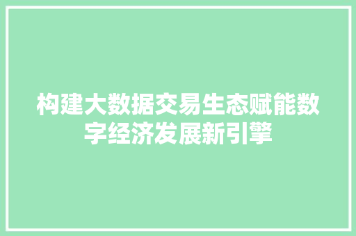 构建大数据交易生态赋能数字经济发展新引擎