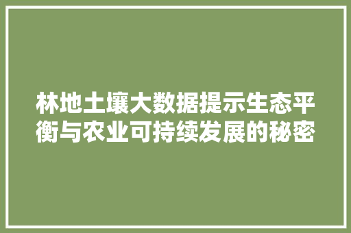 林地土壤大数据提示生态平衡与农业可持续发展的秘密