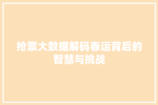 抢票大数据解码春运背后的智慧与挑战