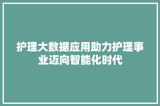 护理大数据应用助力护理事业迈向智能化时代