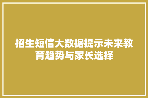 招生短信大数据提示未来教育趋势与家长选择 招生短信大数据提示未来教育趋势与家长选择