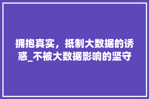 拥抱真实，抵制大数据的诱惑_不被大数据影响的坚守 电脑配置
