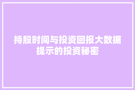 持股时间与投资回报大数据提示的投资秘密 持股时间与投资回报大数据提示的投资秘密