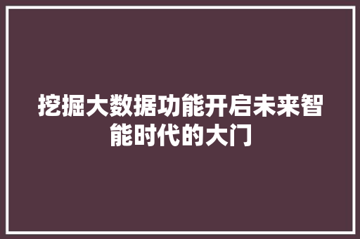 挖掘大数据功能开启未来智能时代的大门