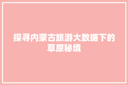 探寻内蒙古旅游大数据下的草原秘境