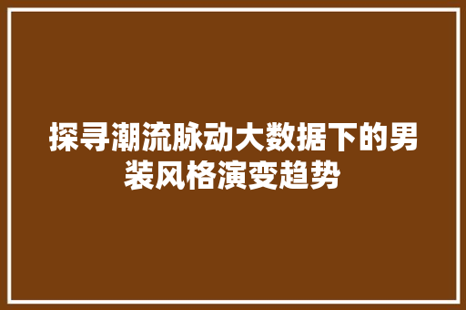 探寻潮流脉动大数据下的男装风格演变趋势