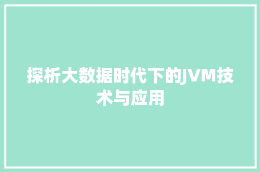 探析大数据时代下的JVM技术与应用 探析大数据时代下的JVM技术与应用