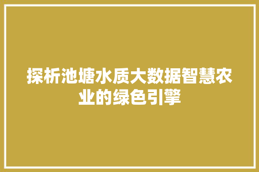 探析池塘水质大数据智慧农业的绿色引擎 探析池塘水质大数据智慧农业的绿色引擎