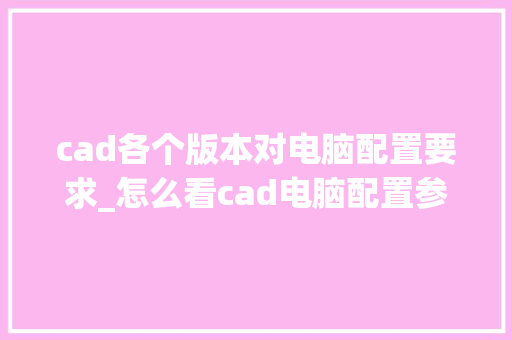 cad各个版本对电脑配置要求_怎么看cad电脑配置参数