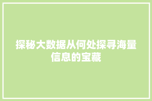 探秘大数据从何处探寻海量信息的宝藏 探秘大数据从何处探寻海量信息的宝藏