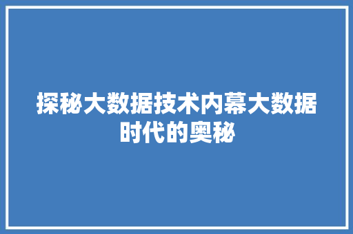 探秘大数据技术内幕大数据时代的奥秘 探秘大数据技术内幕大数据时代的奥秘